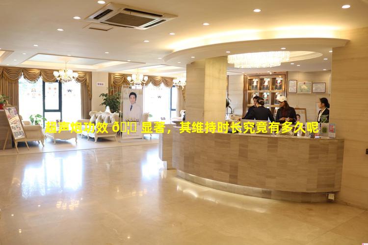 超声炮功效 🦁 显著，其维持时长究竟有多久呢